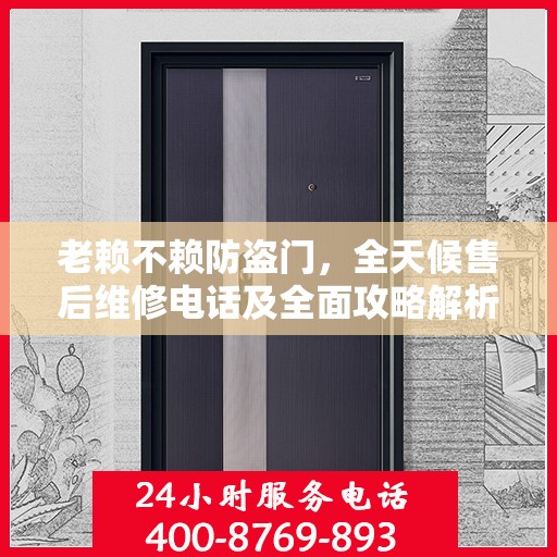 老赖不赖防盗门，全天候售后维修电话及全面攻略解析