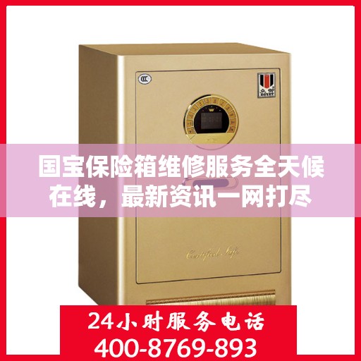 国宝保险箱维修服务全天候在线，最新资讯一网打尽