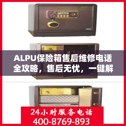 ALPU保险箱售后维修电话全攻略，售后无忧，一键解决维修难题