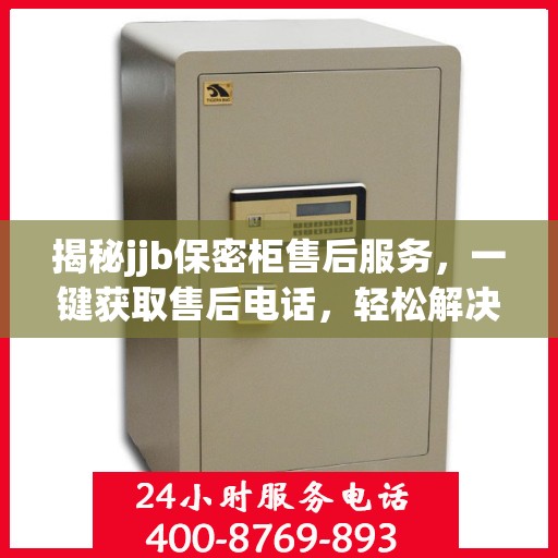 揭秘jjb保密柜售后服务，一键获取售后电话，轻松解决您的疑虑！