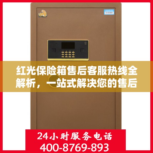 红光保险箱售后客服热线全解析，一站式解决您的售后需求
