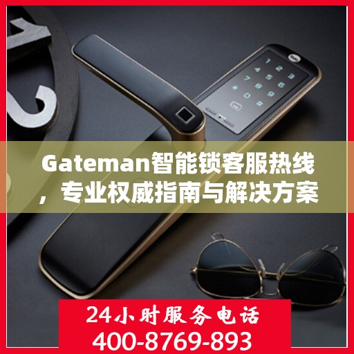 Gateman智能锁客服热线，专业权威指南与解决方案