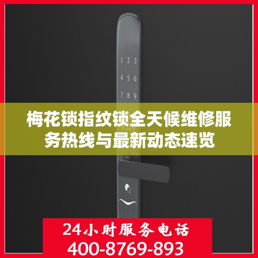 梅花锁指纹锁全天候维修服务热线与最新动态速览