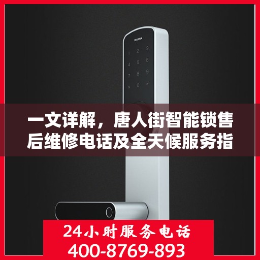 一文详解，唐人街智能锁售后维修电话及全天候服务指南