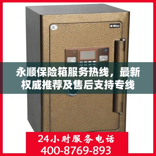 永顺保险箱服务热线，最新权威推荐及售后支持专线