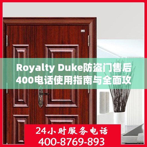 Royalty Duke防盗门售后400电话使用指南与全面攻略