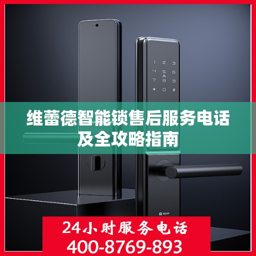 维蕾德智能锁售后服务电话及全攻略指南