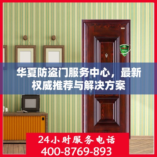 华夏防盗门服务中心，最新权威推荐与解决方案