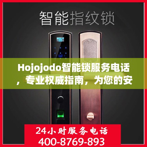 Hojojodo智能锁服务电话，专业权威指南，为您的安全保驾护航