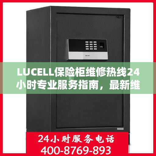 LUCELL保险柜维修热线24小时专业服务指南，最新维修攻略与电话速查