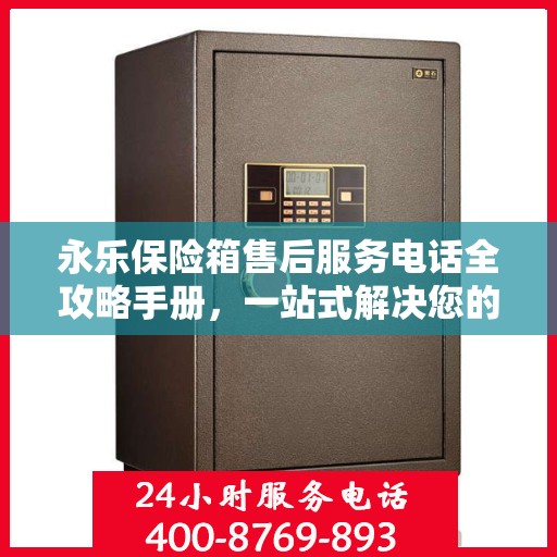 永乐保险箱售后服务电话全攻略手册，一站式解决您的售后需求