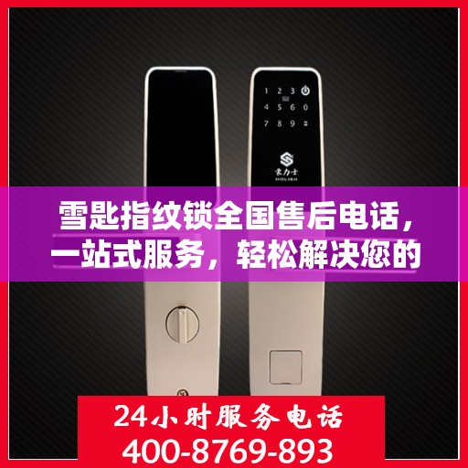 雪匙指纹锁全国售后电话，一站式服务，轻松解决您的售后问题