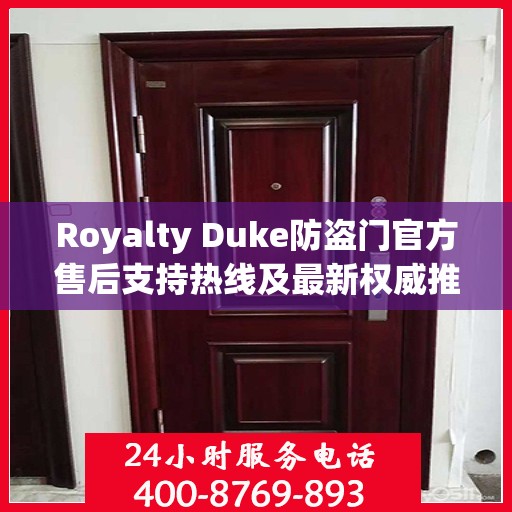 Royalty Duke防盗门官方售后支持热线及最新权威推荐电话