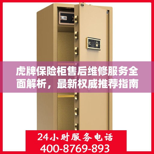 虎牌保险柜售后维修服务全面解析，最新权威推荐指南