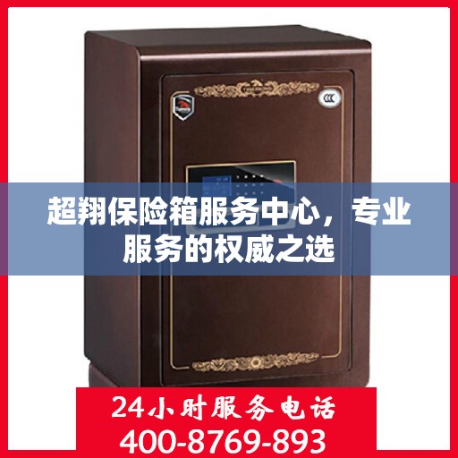 超翔保险箱服务中心，专业服务的权威之选