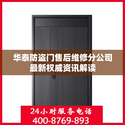 华泰防盗门售后维修分公司最新权威资讯解读