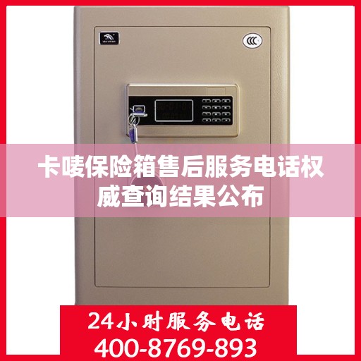 卡唛保险箱售后服务电话权威查询结果公布