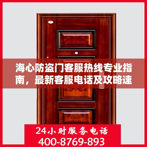 海心防盗门客服热线专业指南，最新客服电话及攻略速递