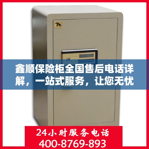 鑫顺保险柜全国售后电话详解，一站式服务，让您无忧购物！
