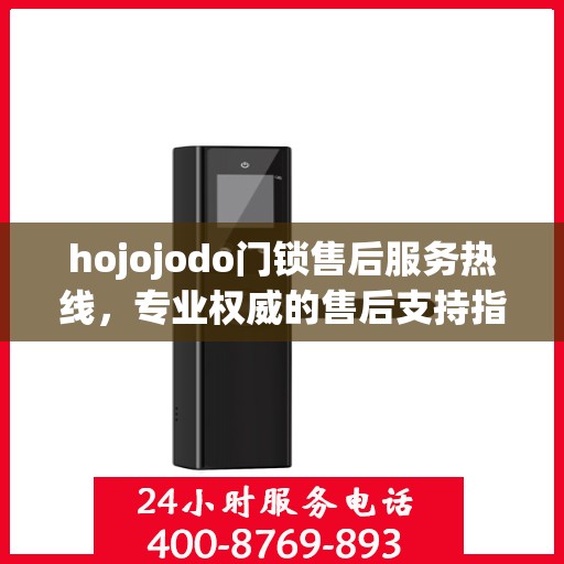 hojojodo门锁售后服务热线，专业权威的售后支持指南