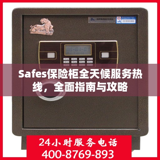 Safes保险柜全天候服务热线，全面指南与攻略