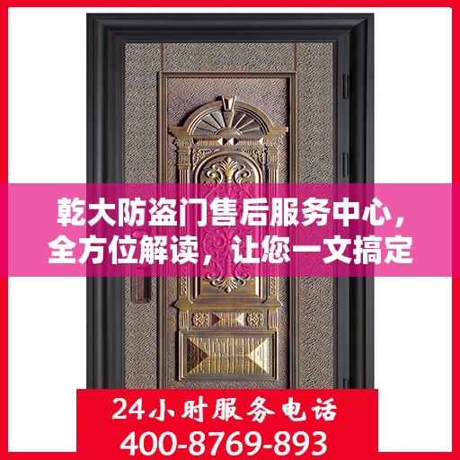 乾大防盗门售后服务中心，全方位解读，让您一文搞定！