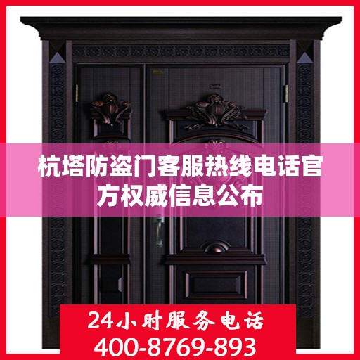 杭塔防盗门客服热线电话官方权威信息公布