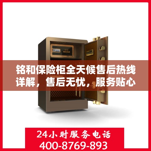铭和保险柜全天候售后热线详解，售后无忧，服务贴心伴您每一天