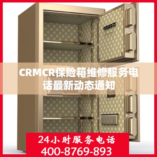 CRMCR保险箱维修服务电话最新动态通知