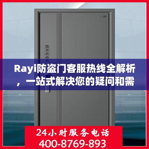 Rayi防盗门客服热线全解析，一站式解决您的疑问和需求