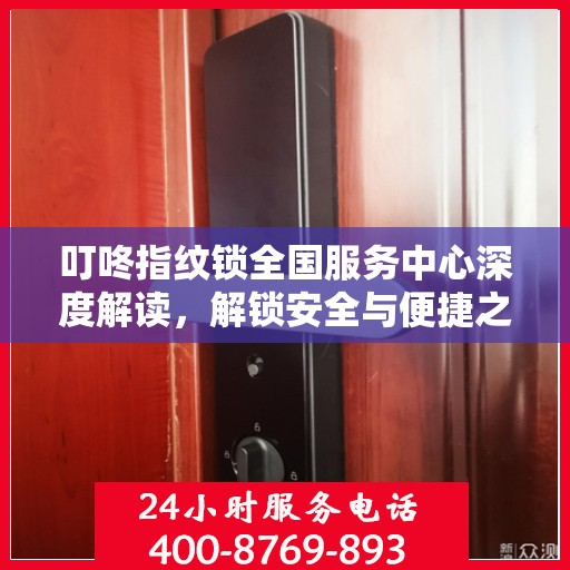 叮咚指纹锁全国服务中心深度解读，解锁安全与便捷之道