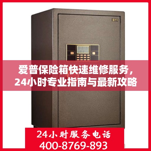 爱普保险箱快速维修服务，24小时专业指南与最新攻略电话通知