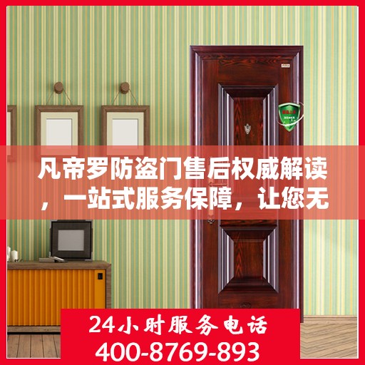 凡帝罗防盗门售后权威解读，一站式服务保障，让您无忧！