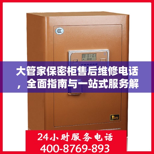 大管家保密柜售后维修电话，全面指南与一站式服务解读