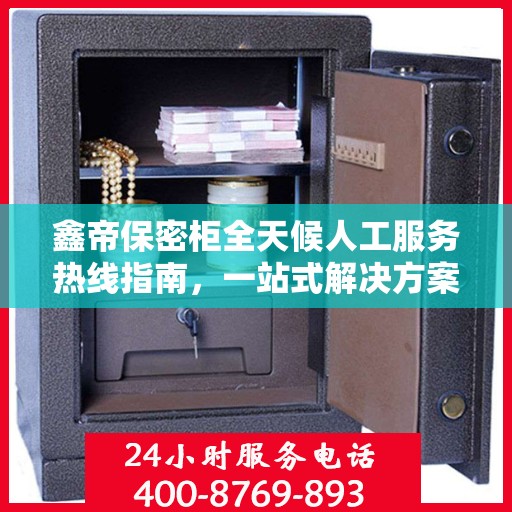 鑫帝保密柜全天候人工服务热线指南，一站式解决方案解析