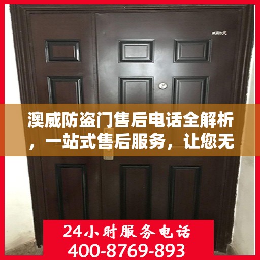 澳威防盗门售后电话全解析，一站式售后服务，让您无忧！