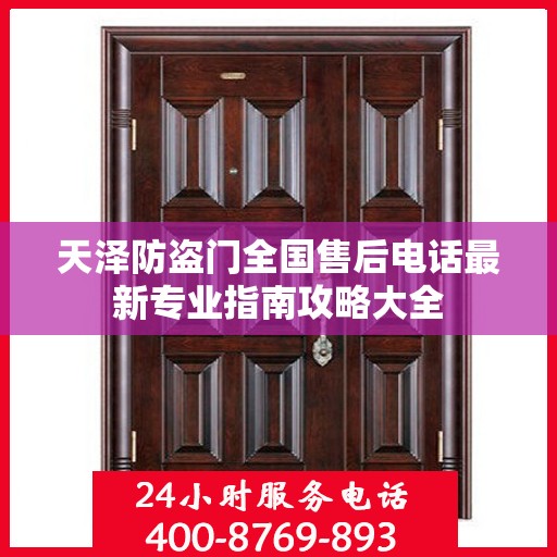 天泽防盗门全国售后电话最新专业指南攻略大全