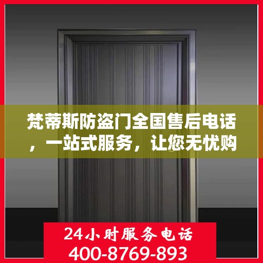 梵蒂斯防盗门全国售后电话，一站式服务，让您无忧购锁！