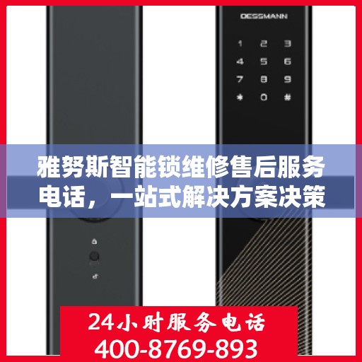 雅努斯智能锁维修售后服务电话，一站式解决方案决策指南