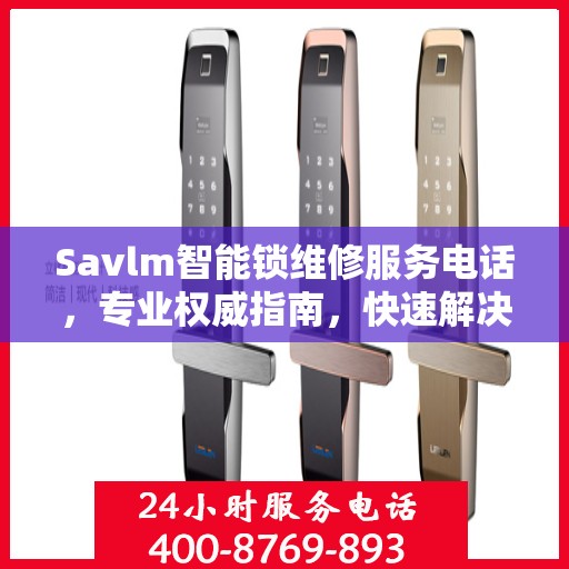Savlm智能锁维修服务电话，专业权威指南，快速解决您的锁具问题