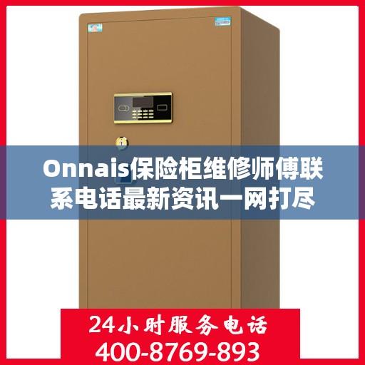 Onnais保险柜维修师傅联系电话最新资讯一网打尽