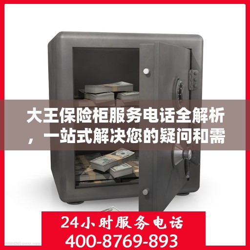 大王保险柜服务电话全解析，一站式解决您的疑问和需求