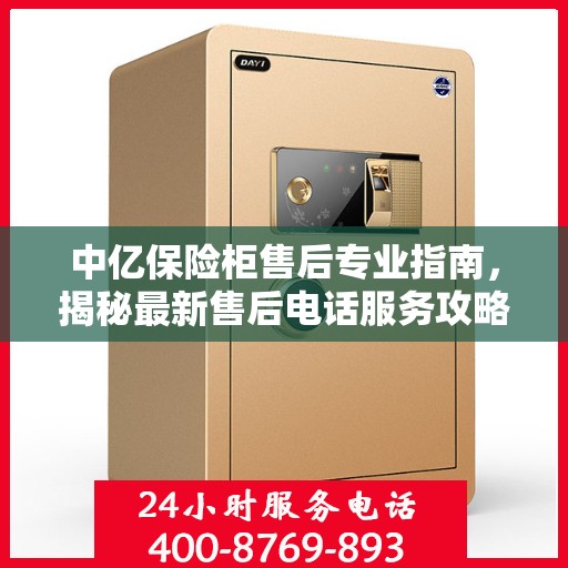 中亿保险柜售后专业指南，揭秘最新售后电话服务攻略与实用指南