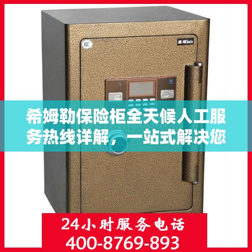希姆勒保险柜全天候人工服务热线详解，一站式解决您的所有疑问