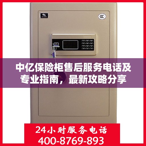中亿保险柜售后服务电话及专业指南，最新攻略分享