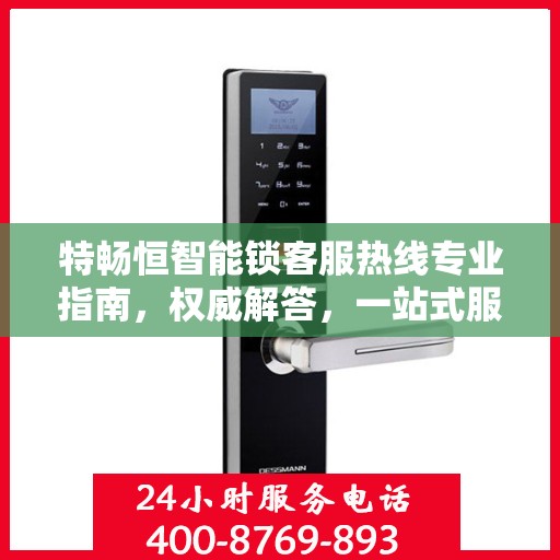 特畅恒智能锁客服热线专业指南，权威解答，一站式服务支持