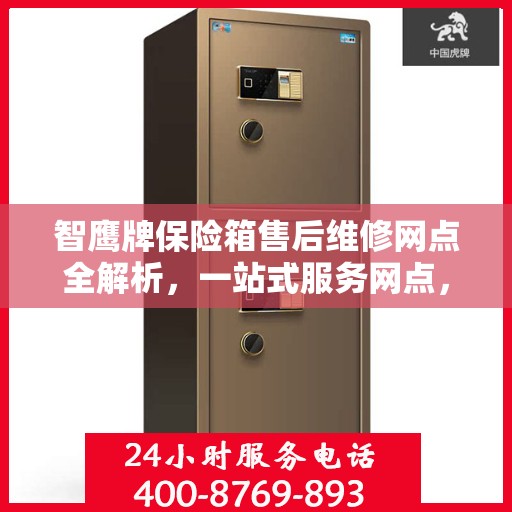 智鹰牌保险箱售后维修网点全解析，一站式服务网点，让您轻松解决售后问题