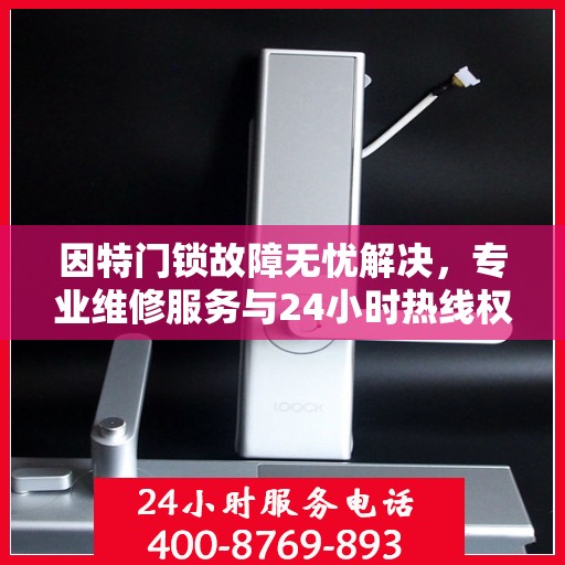 因特门锁故障无忧解决，专业维修服务与24小时热线权威指南