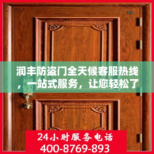 润丰防盗门全天候客服热线，一站式服务，让您轻松了解无忧安装售后