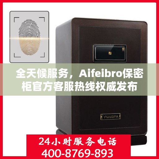 全天候服务，Aifeibro保密柜官方客服热线权威发布